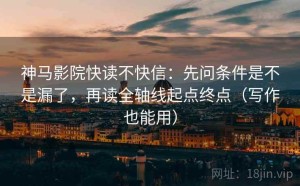 神马影院快读不快信：先问条件是不是漏了，再读全轴线起点终点（写作也能用）