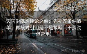 天天影院想评论之前：先补齐条件清单，再核对引用是不是截断（不费劲但管用）