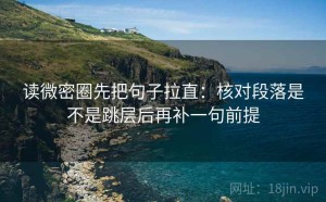 读微密圈先把句子拉直：核对段落是不是跳层后再补一句前提