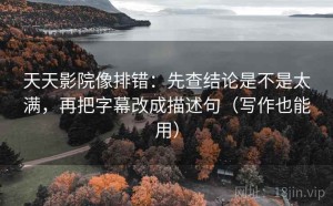 天天影院像排错：先查结论是不是太满，再把字幕改成描述句（写作也能用）