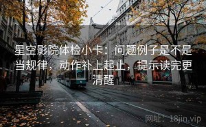 星空影院体检小卡：问题例子是不是当规律，动作补上起止，提示读完更清醒