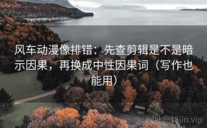 风车动漫像排错：先查剪辑是不是暗示因果，再换成中性因果词（写作也能用）