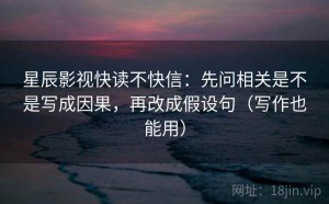 星辰影视快读不快信：先问相关是不是写成因果，再改成假设句（写作也能用）