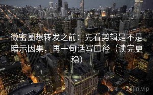 微密圈想转发之前：先看剪辑是不是暗示因果，再一句话写口径（读完更稳）