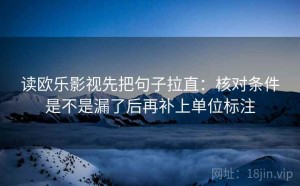 读欧乐影视先把句子拉直：核对条件是不是漏了后再补上单位标注