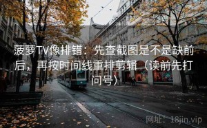菠萝TV像排错：先查截图是不是缺前后，再按时间线重排剪辑（读前先打问号）