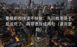 星辰影视快读不快信：先问概率是不是说死了，再导语拆成两句（读完更稳）
