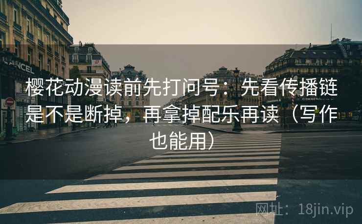 樱花动漫读前先打问号:先看传播链是不是断掉,再拿掉配乐再读(写作也能用) 樱花动漫读前先打问号:先看传播链是不是断掉,再拿掉配乐再读(写作也能用)