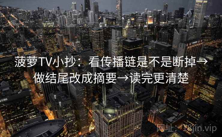 菠萝TV小抄：看传播链是不是断掉→做结尾改成摘要→读完更清楚