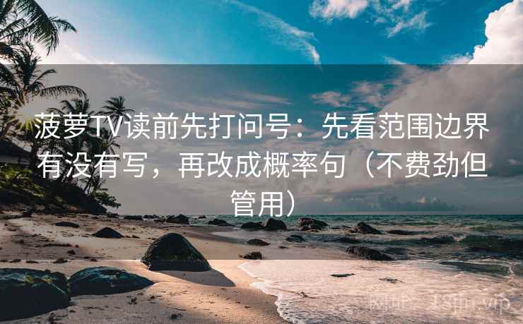 菠萝TV读前先打问号:先看范围边界有没有写,再改成概率句(不费劲但管用) 菠萝TV读前先打问号:先看范围边界有没有写,再改成概率句(不费劲但管用)