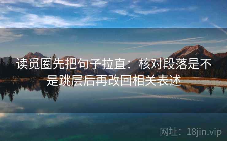 读觅圈先把句子拉直：核对段落是不是跳层后再改回相关表述
