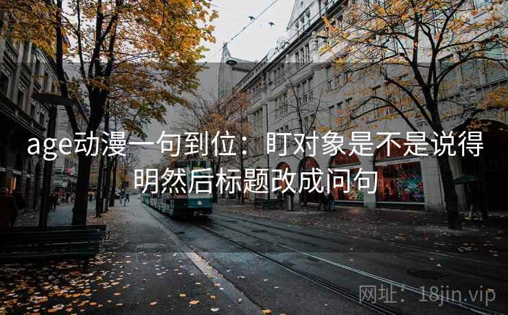 age动漫一句到位：盯对象是不是说得明然后标题改成问句