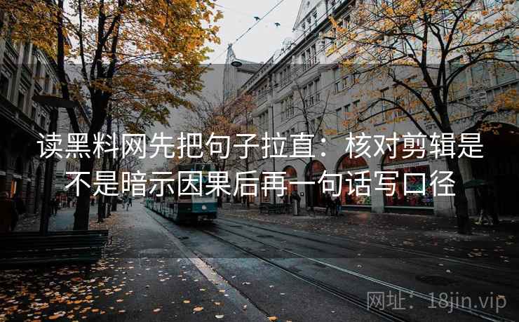 读黑料网先把句子拉直：核对剪辑是不是暗示因果后再一句话写口径