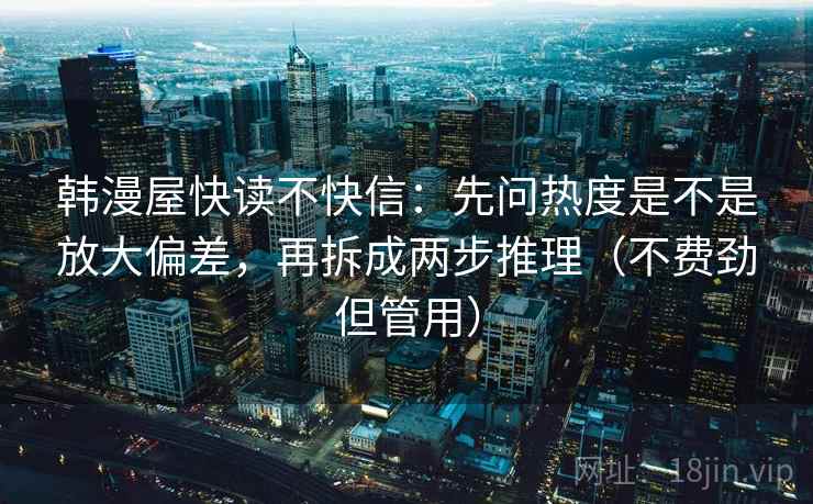 韩漫屋快读不快信：先问热度是不是放大偏差，再拆成两步推理（不费劲但管用）