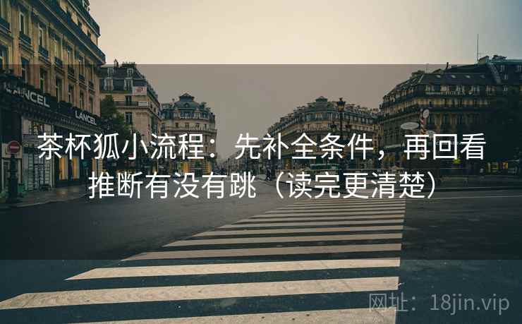 茶杯狐小流程：先补全条件，再回看推断有没有跳（读完更清楚）