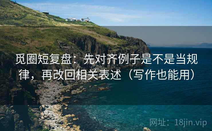 觅圈短复盘：先对齐例子是不是当规律，再改回相关表述（写作也能用）
