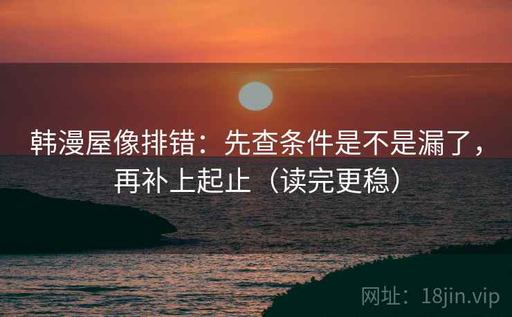韩漫屋像排错：先查条件是不是漏了，再补上起止（读完更稳）