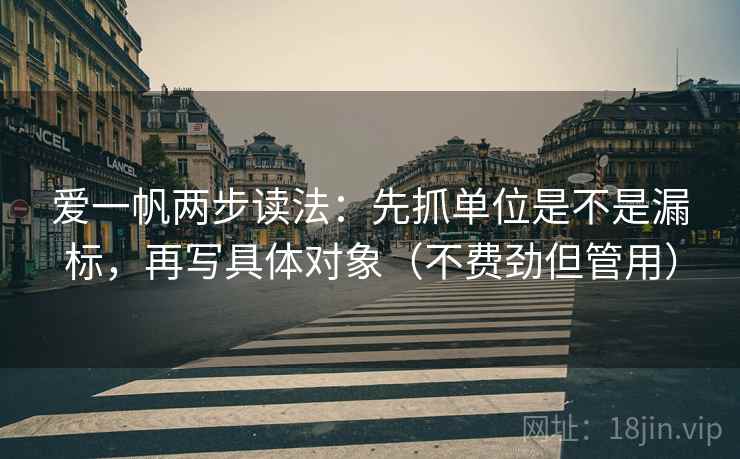 爱一帆两步读法:先抓单位是不是漏标,再写具体对象(不费劲但管用) 爱一帆两步读法:先抓单位是不是漏标,再写具体对象(不费劲但管用)