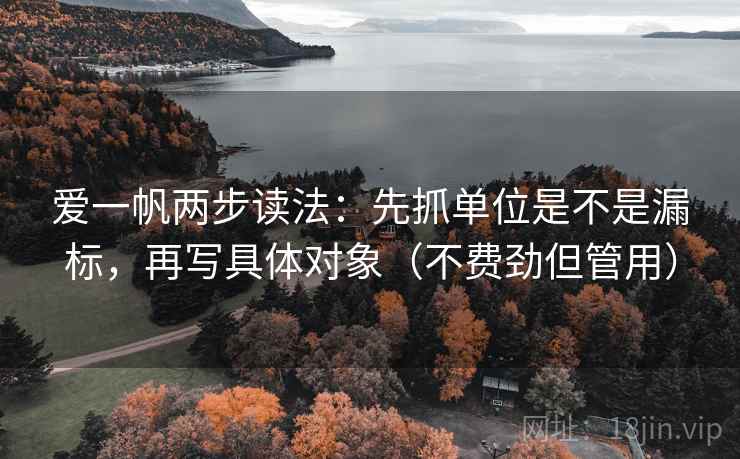爱一帆两步读法:先抓单位是不是漏标,再写具体对象(不费劲但管用) 爱一帆两步读法:先抓单位是不是漏标,再写具体对象(不费劲但管用)