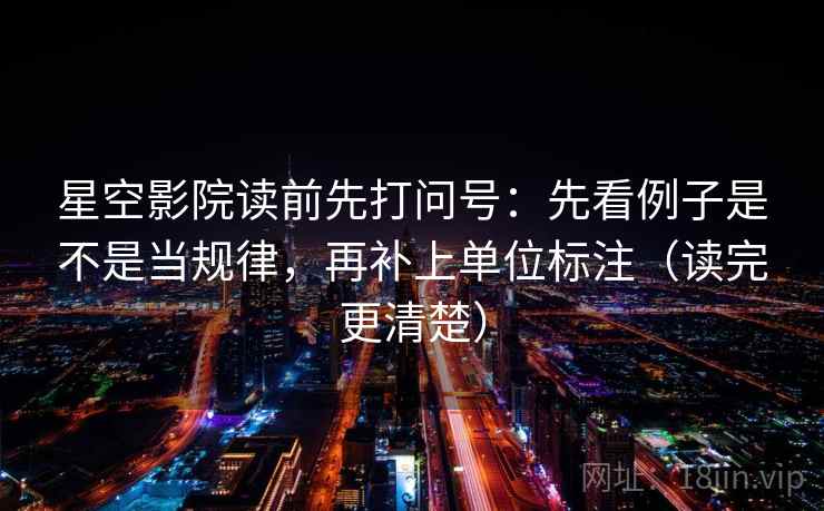 星空影院读前先打问号：先看例子是不是当规律，再补上单位标注（读完更清楚）