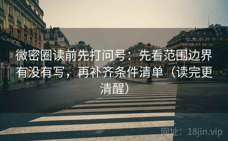 微密圈读前先打问号：先看范围边界有没有写，再补齐条件清单（读完更清醒）
