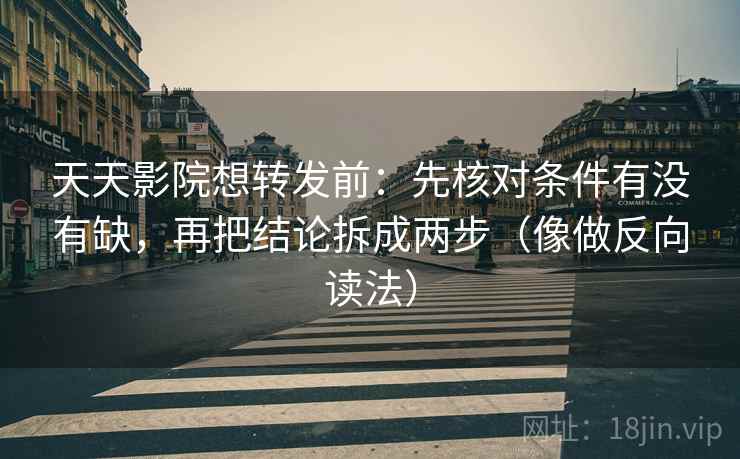 天天影院想转发前:先核对条件有没有缺,再把结论拆成两步(像做反向读法) 天天影院想转发前:先核对条件有没有缺,再把结论拆成两步(像做反向读法)