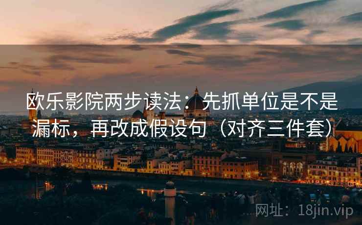 欧乐影院两步读法：先抓单位是不是漏标，再改成假设句（对齐三件套）