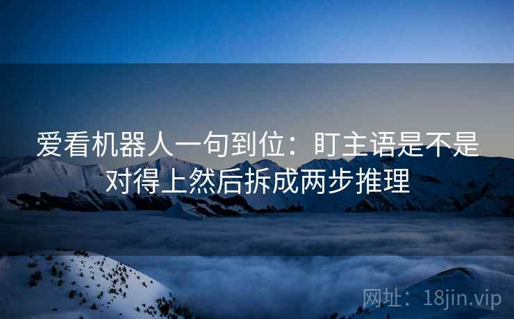 爱看机器人一句到位：盯主语是不是对得上然后拆成两步推理
