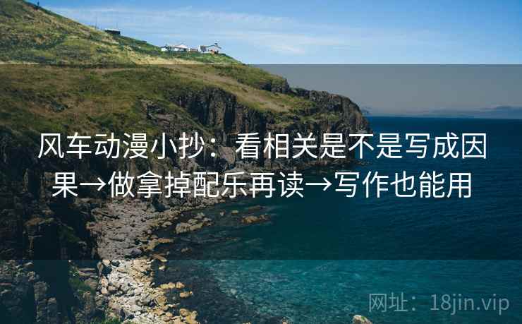 风车动漫小抄：看相关是不是写成因果→做拿掉配乐再读→写作也能用