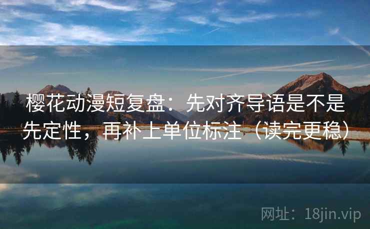 樱花动漫短复盘：先对齐导语是不是先定性，再补上单位标注（读完更稳）