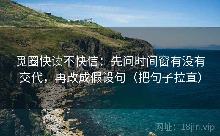 觅圈快读不快信：先问时间窗有没有交代，再改成假设句（把句子拉直）