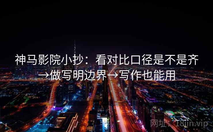 神马影院小抄：看对比口径是不是齐→做写明边界→写作也能用
