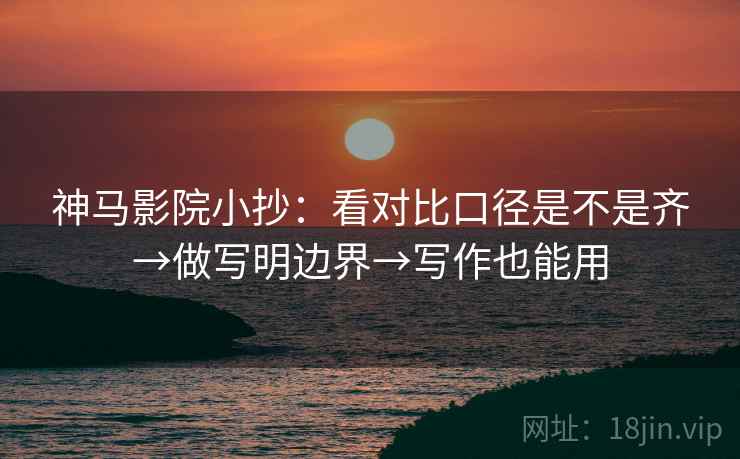 神马影院小抄：看对比口径是不是齐→做写明边界→写作也能用