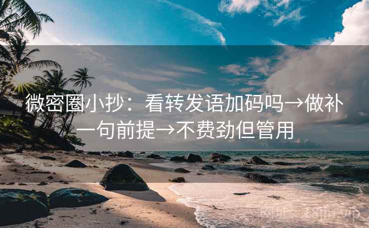 微密圈小抄：看转发语加码吗→做补一句前提→不费劲但管用
