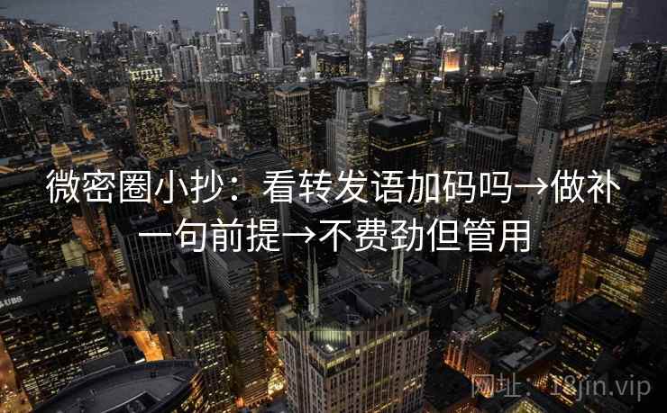 微密圈小抄：看转发语加码吗→做补一句前提→不费劲但管用