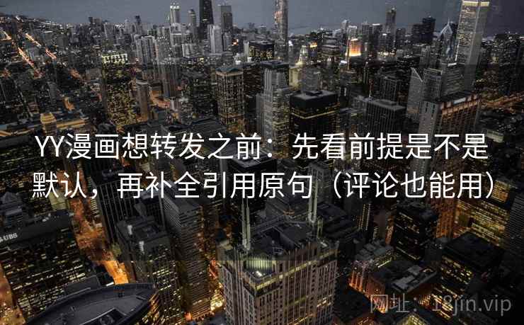 YY漫画想转发之前：先看前提是不是默认，再补全引用原句（评论也能用）