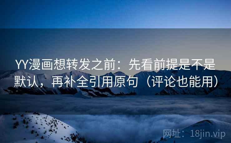 YY漫画想转发之前：先看前提是不是默认，再补全引用原句（评论也能用）