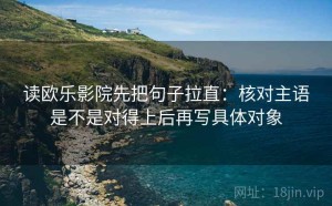 读欧乐影院先把句子拉直：核对主语是不是对得上后再写具体对象