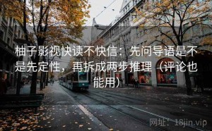 柚子影视快读不快信：先问导语是不是先定性，再拆成两步推理（评论也能用）