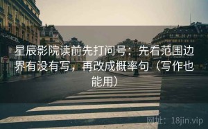 星辰影院读前先打问号：先看范围边界有没有写，再改成概率句（写作也能用）