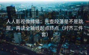 人人影视像排错：先查段落是不是跳层，再读全轴线起点终点（对齐三件套）