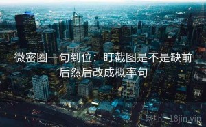 微密圈一句到位：盯截图是不是缺前后然后改成概率句