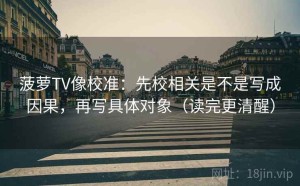 菠萝TV像校准：先校相关是不是写成因果，再写具体对象（读完更清醒）