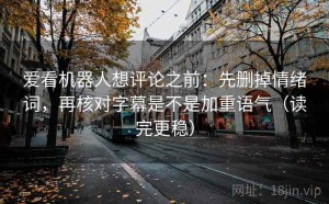爱看机器人想评论之前：先删掉情绪词，再核对字幕是不是加重语气（读完更稳）