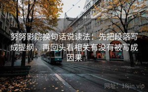 努努影院换句话说读法：先把段落写成提纲，再回头看相关有没有被写成因果