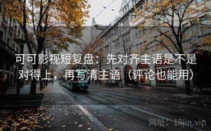 可可影视短复盘：先对齐主语是不是对得上，再写清主语（评论也能用）