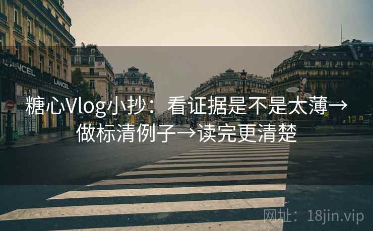糖心Vlog小抄：看证据是不是太薄→做标清例子→读完更清楚