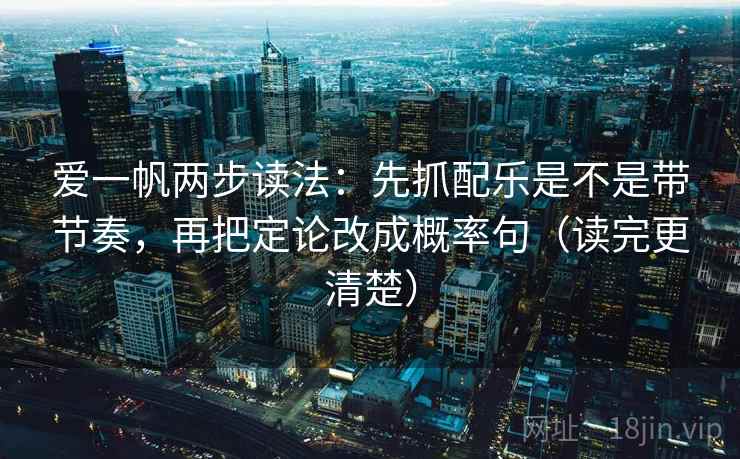 爱一帆两步读法：先抓配乐是不是带节奏，再把定论改成概率句（读完更清楚）