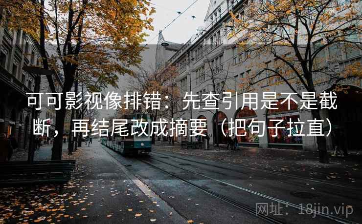 可可影视像排错：先查引用是不是截断，再结尾改成摘要（把句子拉直）
