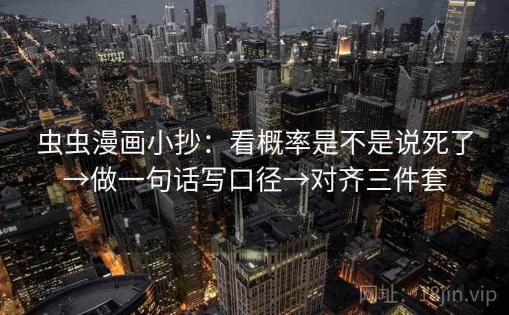 虫虫漫画小抄：看概率是不是说死了→做一句话写口径→对齐三件套